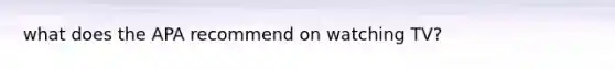 what does the APA recommend on watching TV?