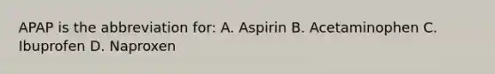 APAP is the abbreviation for: A. Aspirin B. Acetaminophen C. Ibuprofen D. Naproxen