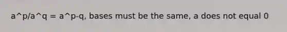 a^p/a^q = a^p-q, bases must be the same, a does not equal 0