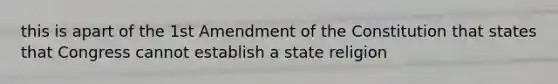 this is apart of the 1st Amendment of the Constitution that states that Congress cannot establish a state religion