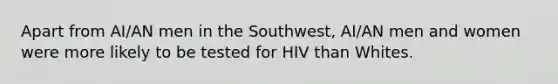 Apart from AI/AN men in the Southwest, AI/AN men and women were more likely to be tested for HIV than Whites.