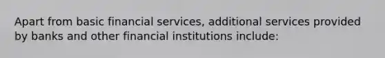 Apart from basic financial services, additional services provided by banks and other financial institutions include: