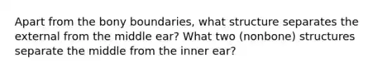 Apart from the bony boundaries, what structure separates the external from the middle ear? What two (nonbone) structures separate the middle from the inner ear?