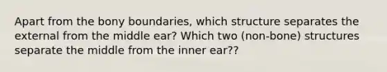 Apart from the bony boundaries, which structure separates the external from the middle ear? Which two (non-bone) structures separate the middle from the inner ear??