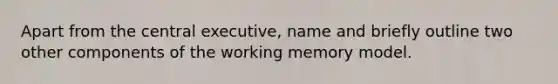 Apart from the central executive, name and briefly outline two other components of the working memory model.