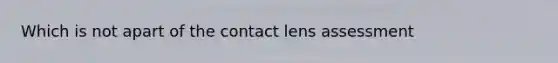 Which is not apart of the contact lens assessment