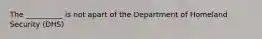 The __________ is not apart of the Department of Homeland Security (DHS)