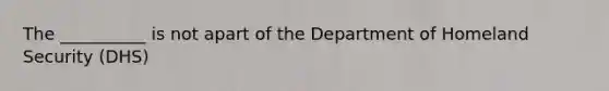 The __________ is not apart of the Department of Homeland Security (DHS)