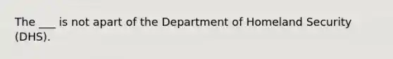 The ___ is not apart of the Department of Homeland Security (DHS).