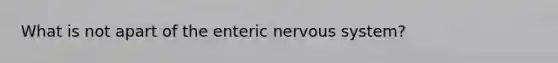 What is not apart of the enteric nervous system?