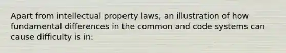 Apart from intellectual property laws, an illustration of how fundamental differences in the common and code systems can cause difficulty is in: