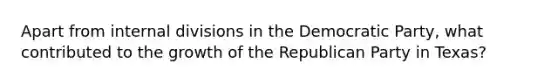 Apart from internal divisions in the Democratic Party, what contributed to the growth of the Republican Party in Texas?