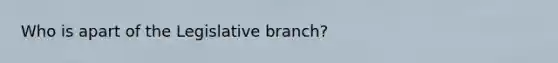 Who is apart of the Legislative branch?