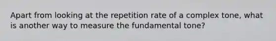 Apart from looking at the repetition rate of a complex tone, what is another way to measure the fundamental tone?