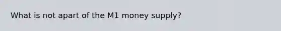 What is not apart of the M1 money supply?