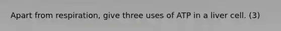 Apart from respiration, give three uses of ATP in a liver cell. (3)