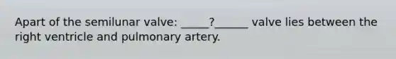 Apart of the semilunar valve: _____?______ valve lies between the right ventricle and pulmonary artery.