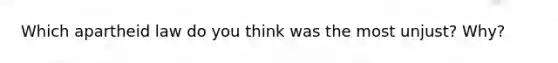 Which apartheid law do you think was the most unjust? Why?