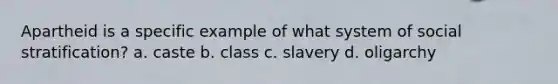 Apartheid is a specific example of what system of social stratification? a. caste b. class c. slavery d. oligarchy