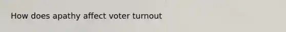 How does apathy affect voter turnout