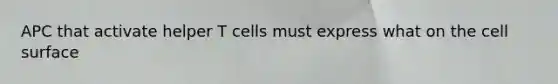 APC that activate helper T cells must express what on the cell surface