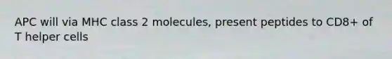 APC will via MHC class 2 molecules, present peptides to CD8+ of T helper cells