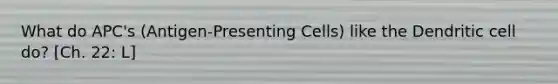 What do APC's (Antigen-Presenting Cells) like the Dendritic cell do? [Ch. 22: L]