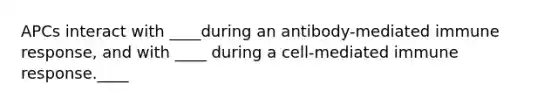 APCs interact with ____during an antibody-mediated immune response, and with ____ during a cell-mediated immune response.____