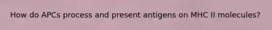 How do APCs process and present antigens on MHC II molecules?