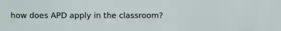 how does APD apply in the classroom?