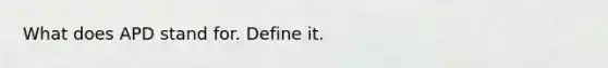 What does APD stand for. Define it.