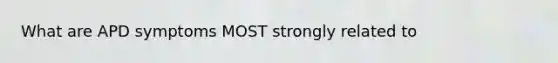 What are APD symptoms MOST strongly related to