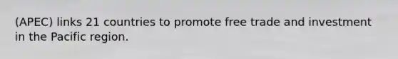 (APEC) links 21 countries to promote free trade and investment in the Pacific region.