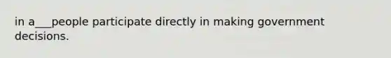 in a___people participate directly in making government decisions.