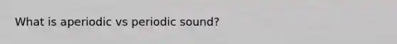 What is aperiodic vs periodic sound?