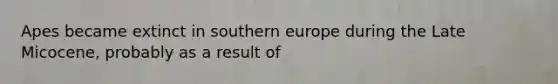 Apes became extinct in southern europe during the Late Micocene, probably as a result of