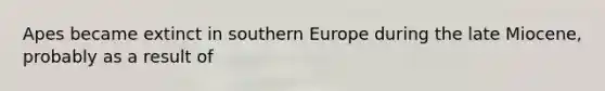 Apes became extinct in southern Europe during the late Miocene, probably as a result of