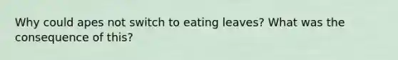 Why could apes not switch to eating leaves? What was the consequence of this?