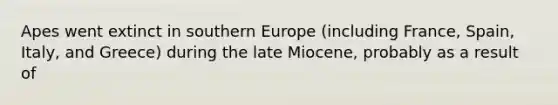 Apes went extinct in southern Europe (including France, Spain, Italy, and Greece) during the late Miocene, probably as a result of