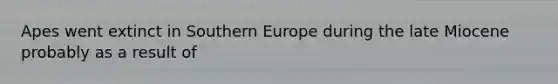 Apes went extinct in Southern Europe during the late Miocene probably as a result of