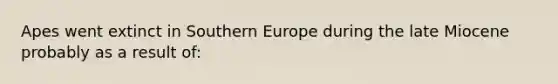 Apes went extinct in Southern Europe during the late Miocene probably as a result of: