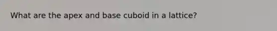 What are the apex and base cuboid in a lattice?