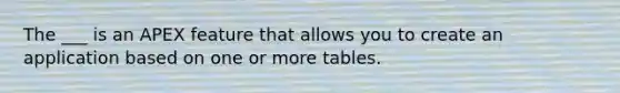 The ___ is an APEX feature that allows you to create an application based on one or more tables.