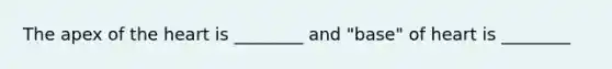 The apex of the heart is ________ and "base" of heart is ________