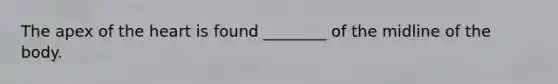 The apex of <a href='https://www.questionai.com/knowledge/kya8ocqc6o-the-heart' class='anchor-knowledge'>the heart</a> is found ________ of the midline of the body.