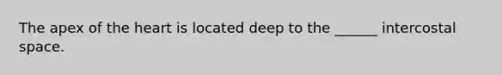 The apex of <a href='https://www.questionai.com/knowledge/kya8ocqc6o-the-heart' class='anchor-knowledge'>the heart</a> is located deep to the ______ intercostal space.