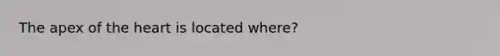 The apex of the heart is located where?