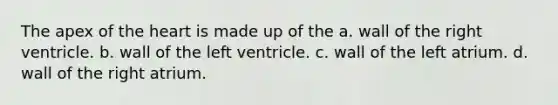 The apex of the heart is made up of the a. wall of the right ventricle. b. wall of the left ventricle. c. wall of the left atrium. d. wall of the right atrium.