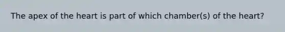 The apex of the heart is part of which chamber(s) of the heart?