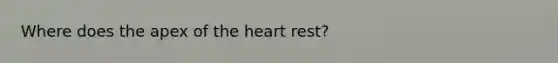 Where does the apex of the heart rest?